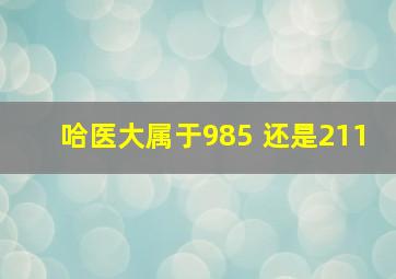 哈医大属于985 还是211